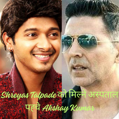 Shreyas Talpade को मिल्ने अस्पताल पह्चे Akshay Kumar